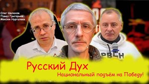 Русский Дух. Национальный подъём на Победу! Олег Шелехов, Максим Нургалеев, Павел Григорьев