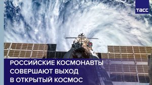 Российские космонавты совершают выход в открытый космос