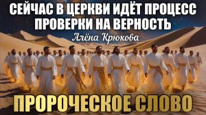 ПРОРОЧЕСКОЕ СЛОВО: СЕЙЧАС В ЦЕРКВИ ИДЁТ ПРОЦЕСС ПРОВЕРКИ НА ВЕРНОСТЬ… Алёна Крюкова
