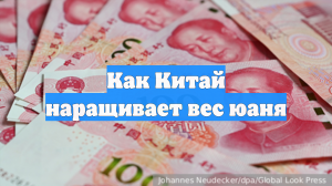 Как Китай наращивает вес юаня