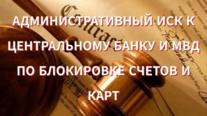 АДМИНИСТРАТИВНЫЙ ИСК К ЦЕНТРАЛЬНОМУ БАНКУ И МВД ПО БЛОКИРОВКЕ СЧЕТОВ И КАРТ #161_ФЗ