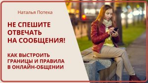 НЕ СПЕШИТЕ ОТВЕЧАТЬ НА СООБЩЕНИЯ! Как выстраивать границы в онлайн-общении / Наталья Потех