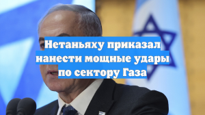 Нетаньяху приказал нанести мощные удары по сектору Газа