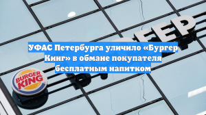 УФАС Петербурга уличило «Бургер Кинг» в обмане покупателя бесплатным напитком