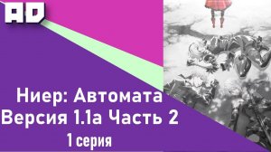 1 серия | Ниер: Автомата — Версия 1.1а. Часть 2 | NieR:Automata Ver1.1a Part 2 [Amazing Dubbing]