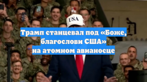Трамп станцевал под «Боже, благослови США» на атомном авианосце