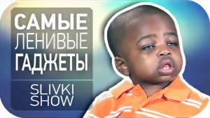 Самые ленивые гаджеты! [SLIVKI SHOW]