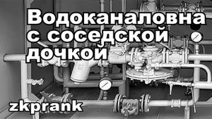 Пранк ЖКХ  ВОДОКАНАЛОВНА С СОСЕДСКОЙ ДОЧКОЙ