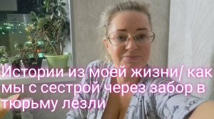 Истории из моей жизни/как мы с сестрой в тюрьму через забор лезли