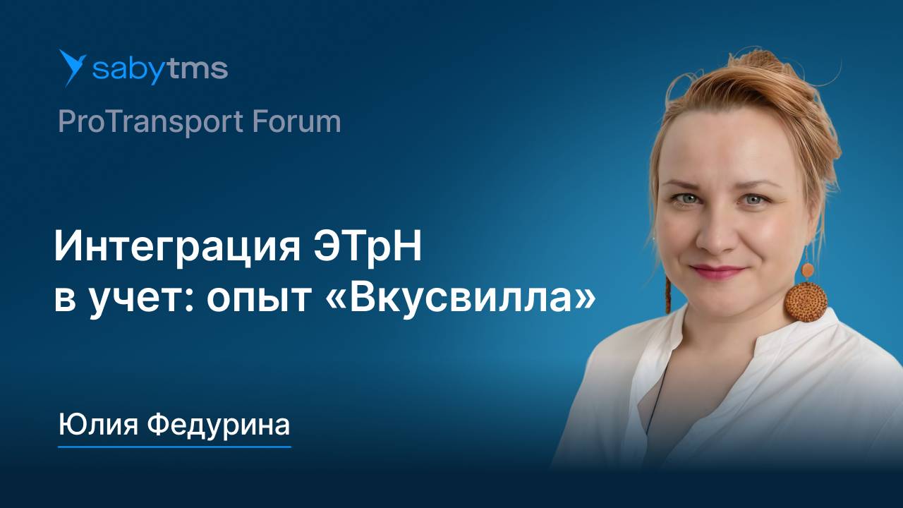 Переход на обязательные ЭТрН. Интеграция электронных транспортных накладных в учет. Опыт «Вкусвилл»