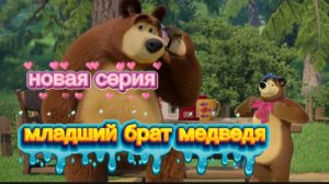 Маша и Медведь новая серия, младший брат, я вернулся