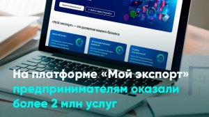 На платформе «Мой экспорт» предпринимателям оказали более 2 млн услуг