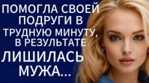 Истории из жизни|Помогла своей лучшей подруге в трудную минуту...|Аудио рассказы|Жизненные истории