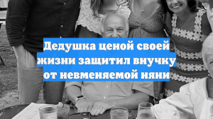 Дедушка ценой своей жизни защитил внучку от невменяемой няни