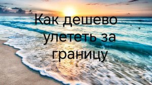 Как улететь дёшево за границу