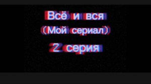 Всё и вся-(2 серия)