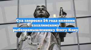 Суд запросил 24 года колонии сахалинскому рыбопромышленнику Олегу Кану