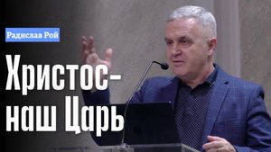 Радислав Рой Проповедь "Христос-наш Царь"