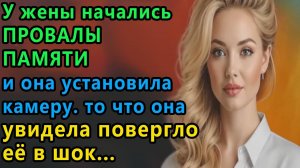 Истории из жизни. У жены начались провалы памяти и она установила камеру, То, что Аудио рассказы