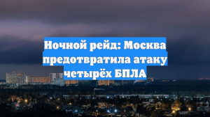 Ночной рейд: Москва предотвратила атаку четырёх БПЛА