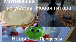 Новые процессы /мотивашка на приборку /новая гитара