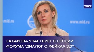 Захарова участвует в сессии форума "Диалог о фейках 3.0"