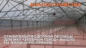 Строительство второй теплицы для МКУ «Зеленый город» вышло на финишную прямую