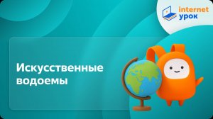 География 6 класс. Искусственные водоемы