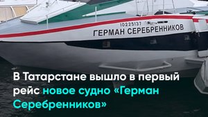 В Татарстане вышло в первый рейс новое судно «Герман Серебренников»