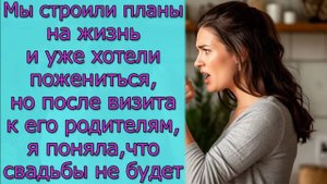 Мы строили планы на жизнь, но после визита к его родителям, я поняла, что свадьбы не будет