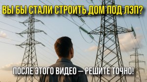 Вы бы стали строить дом под ЛЭП? После этого видео — решите точно