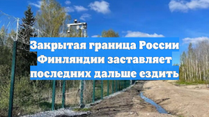 Закрытая граница России Финляндии заставляет последних дальше ездить