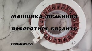 Поворотное вязание на машинке "Мельница".