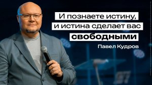 И познаете истину, и истина сделает вас свободными | Павел Кудров