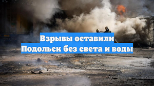 Взрывы оставили Подольск без света и воды