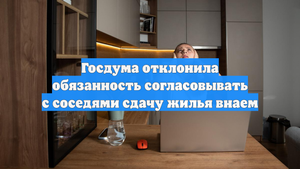 Госдума отклонила обязанность согласовывать с соседями сдачу жилья внаем