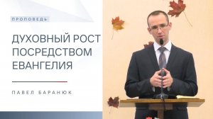 Духовный рост посредством Евангелия | Проповедь | Павел Баранюк | 26.10.2025