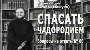 СПАСАТЬ ЧАДОРОДИЕМ • Вопросы на ответы № 60