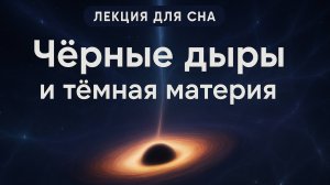 Лекция для сна | Космос | Чёрные дыры и Темная материя