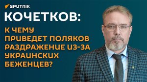 Кочетков: к чему приведет поляков раздражение из-за украинских беженцев?