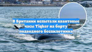 В Британии испытали квантовые часы Tiqker на борту подводного беспилотника