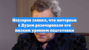 Невзоров заявил, что интервью с Дудем разочаровало его низким уровнем подготовки