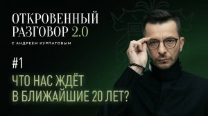 Что нас ждёт в ближайшие 20 лет? Откровенный разговор с Андреем Курпатовым 2.0