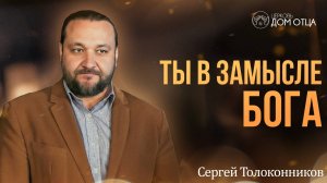 Ты в замысле Бога. Сергей Толоконников