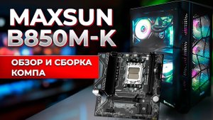 Maxsun B850M K. Обзор и сборка компа.
