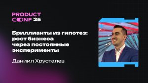 Бриллианты из гипотез: рост бизнеса через постоянные эксперименты. Даниил Хрусталев