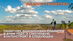 Памятник Долгорукому появится в этом году, а смотровую благоустроят в следующем