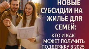 Новые субсидии на жильё для семей: кто и как может получить поддержку в 2025 году