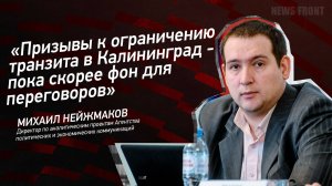 "Призывы к ограничению транзита в Калининград - пока скорее фон для переговоров" - Михаил Нейжмаков