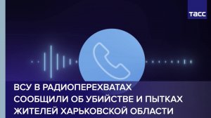 ВСУ в радиоперехватах сообщили об убийстве и пытках жителей Харьковской области